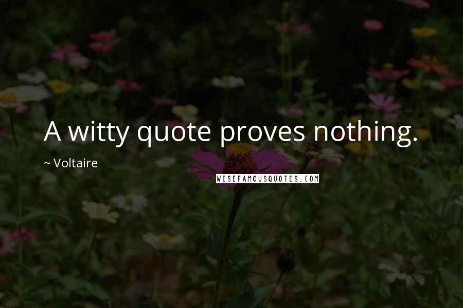 Voltaire Quotes: A witty quote proves nothing.