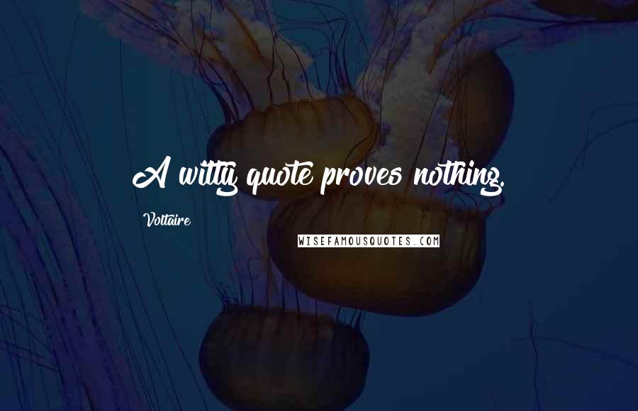 Voltaire Quotes: A witty quote proves nothing.