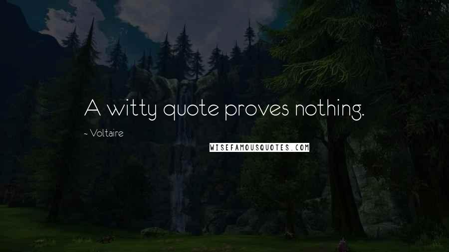 Voltaire Quotes: A witty quote proves nothing.