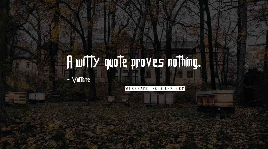 Voltaire Quotes: A witty quote proves nothing.