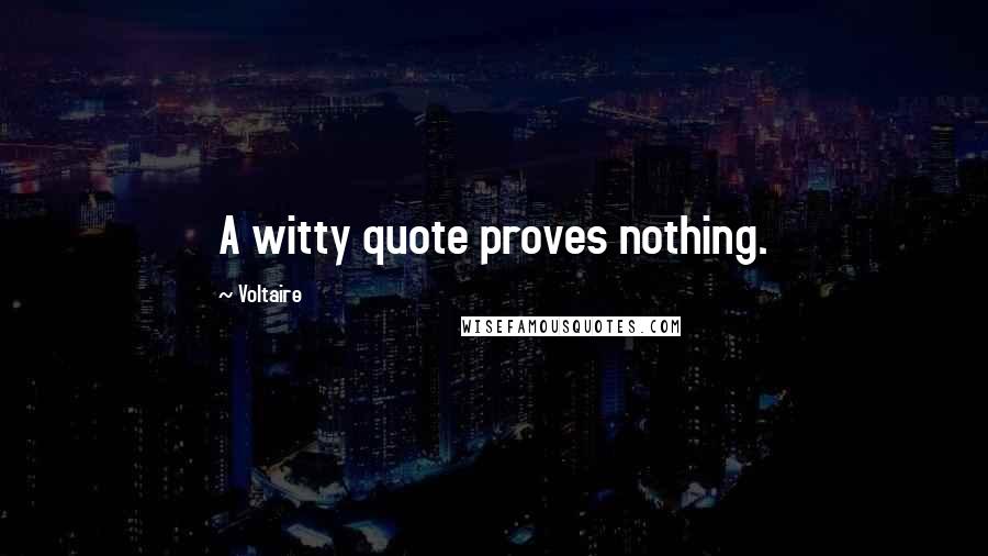 Voltaire Quotes: A witty quote proves nothing.