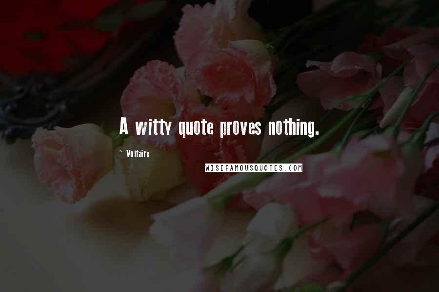 Voltaire Quotes: A witty quote proves nothing.