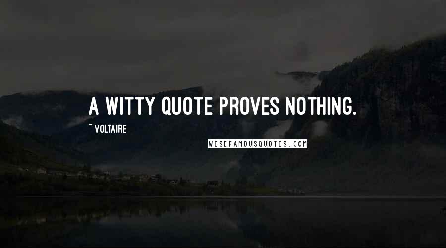 Voltaire Quotes: A witty quote proves nothing.