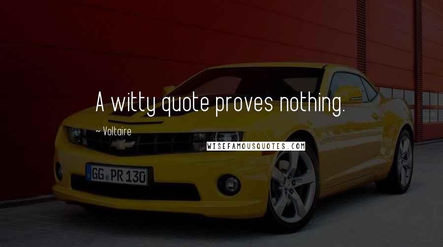Voltaire Quotes: A witty quote proves nothing.