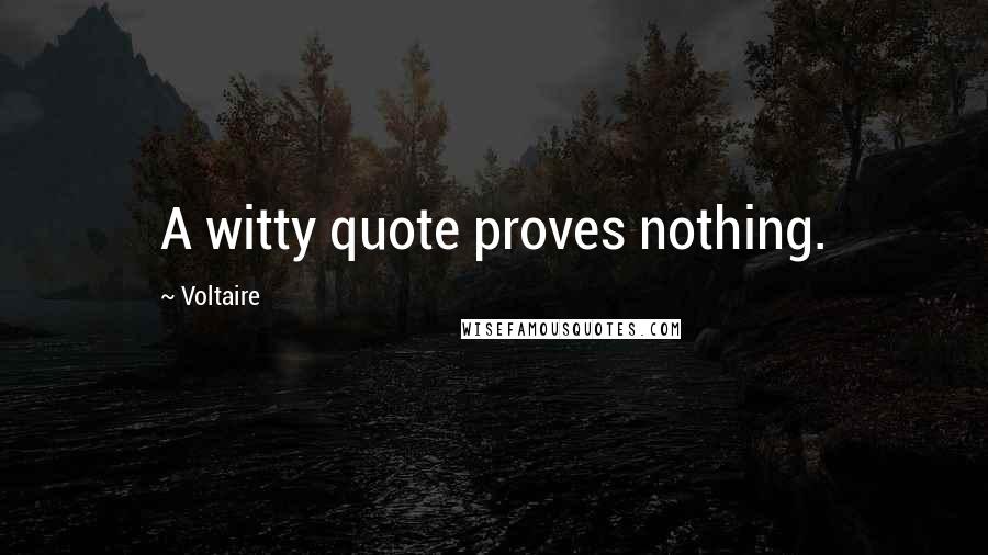 Voltaire Quotes: A witty quote proves nothing.