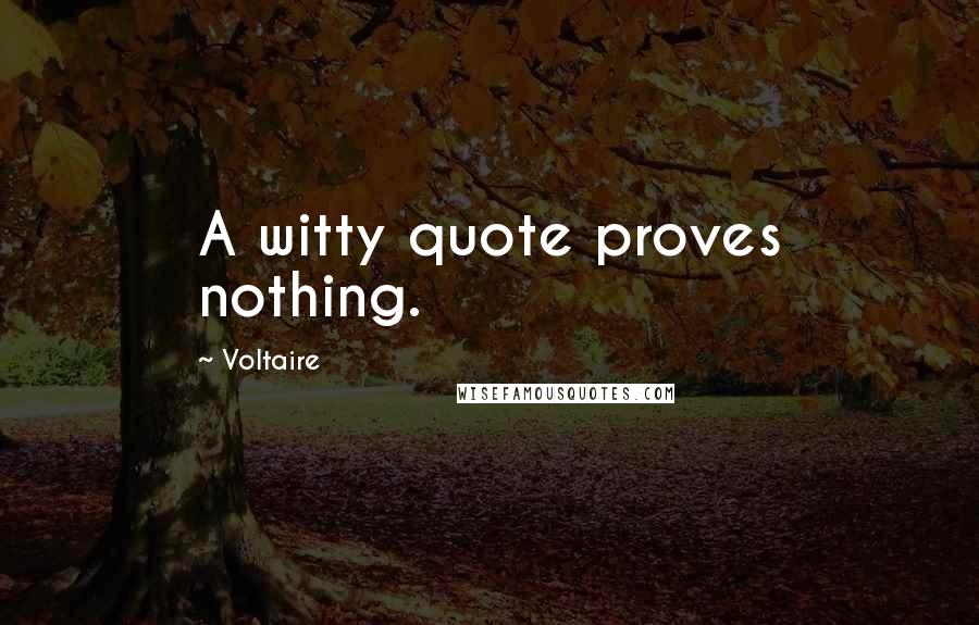 Voltaire Quotes: A witty quote proves nothing.