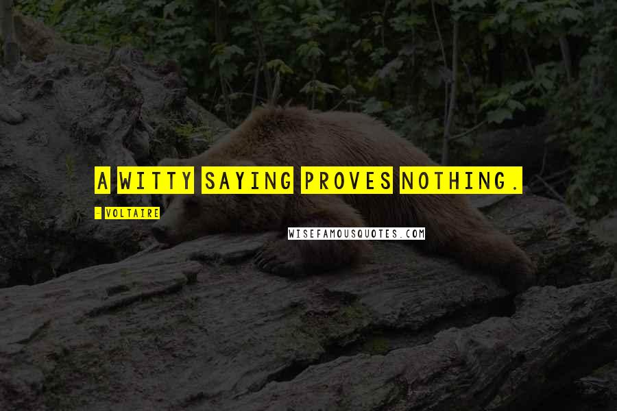 Voltaire Quotes: A witty saying proves nothing.