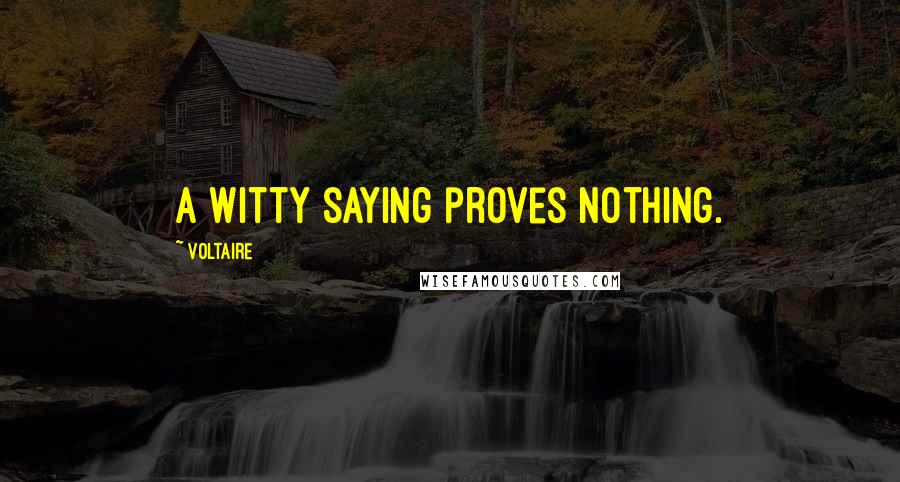 Voltaire Quotes: A witty saying proves nothing.