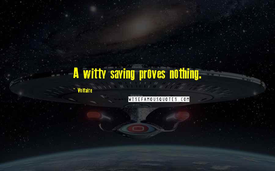 Voltaire Quotes: A witty saying proves nothing.