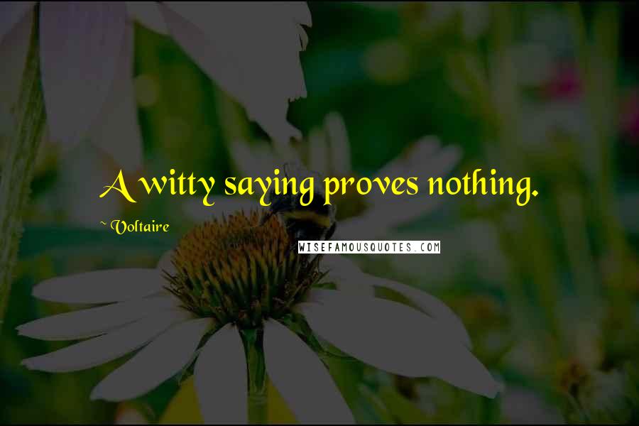 Voltaire Quotes: A witty saying proves nothing.