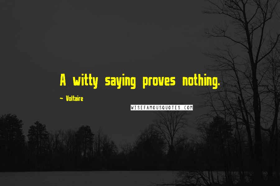 Voltaire Quotes: A witty saying proves nothing.