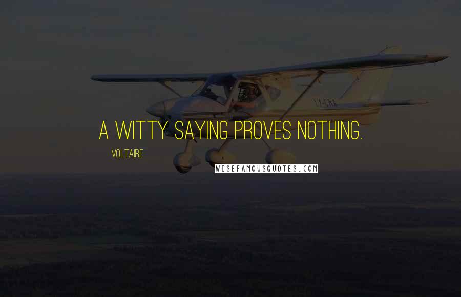Voltaire Quotes: A witty saying proves nothing.