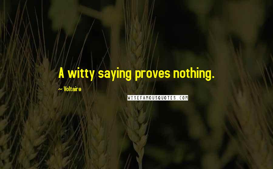 Voltaire Quotes: A witty saying proves nothing.