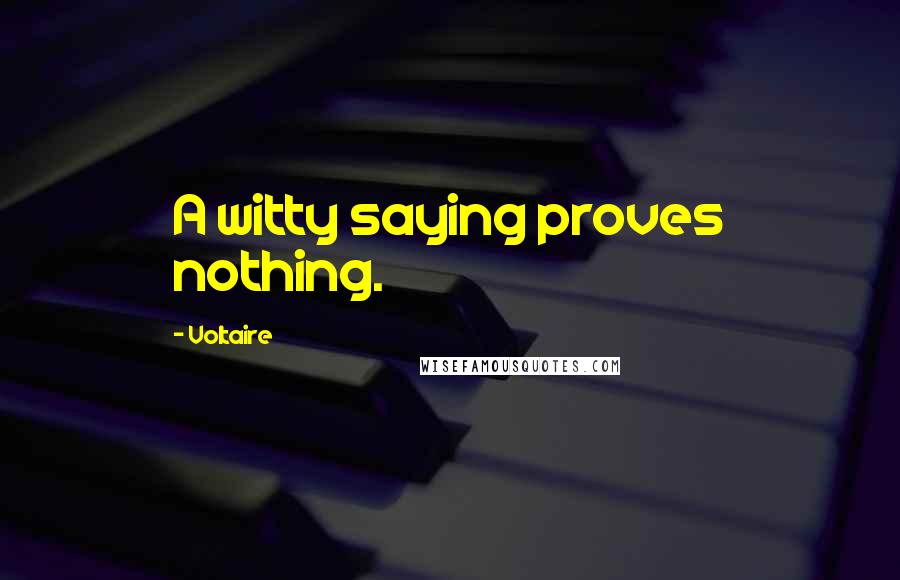 Voltaire Quotes: A witty saying proves nothing.