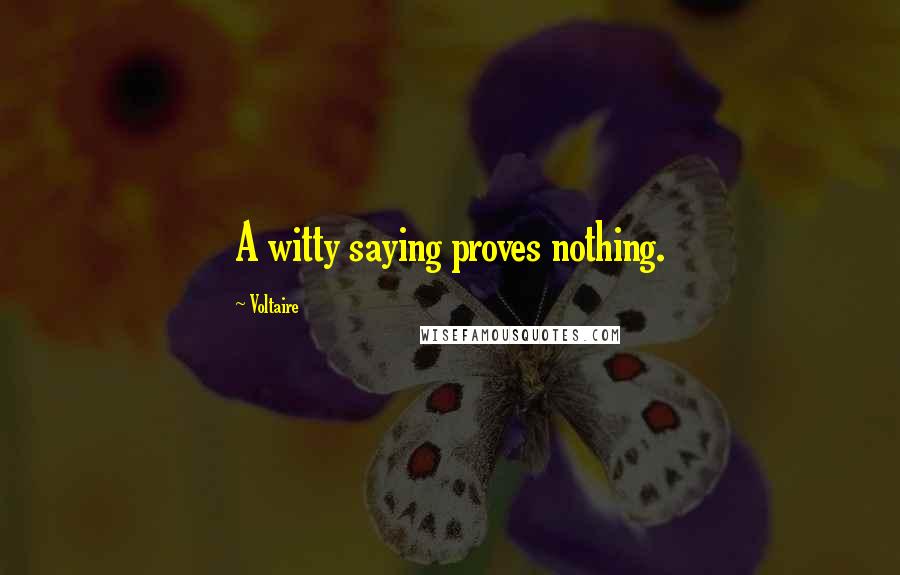 Voltaire Quotes: A witty saying proves nothing.