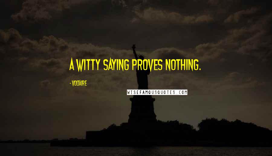 Voltaire Quotes: A witty saying proves nothing.