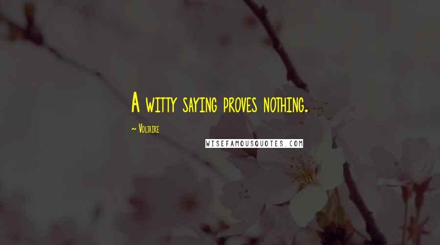 Voltaire Quotes: A witty saying proves nothing.