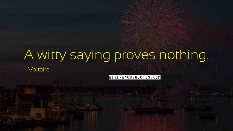 Voltaire Quotes: A witty saying proves nothing.