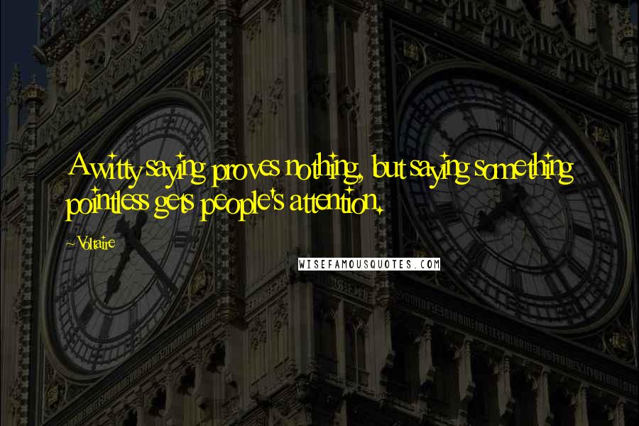 Voltaire Quotes: A witty saying proves nothing, but saying something pointless gets people's attention.