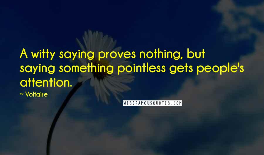 Voltaire Quotes: A witty saying proves nothing, but saying something pointless gets people's attention.