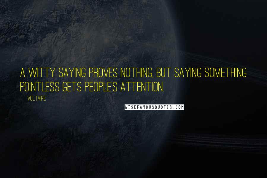 Voltaire Quotes: A witty saying proves nothing, but saying something pointless gets people's attention.