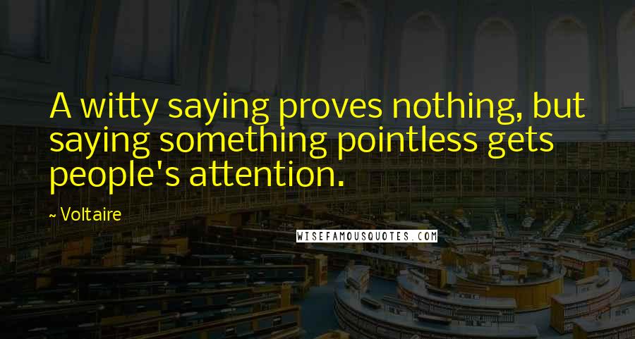 Voltaire Quotes: A witty saying proves nothing, but saying something pointless gets people's attention.