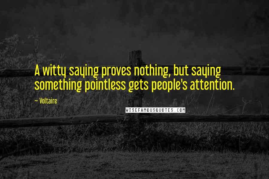 Voltaire Quotes: A witty saying proves nothing, but saying something pointless gets people's attention.