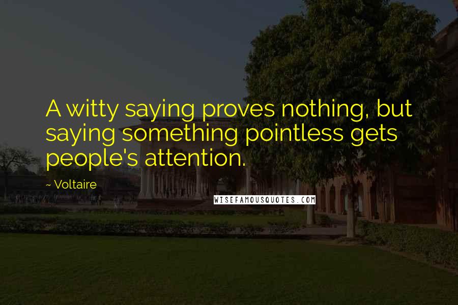 Voltaire Quotes: A witty saying proves nothing, but saying something pointless gets people's attention.
