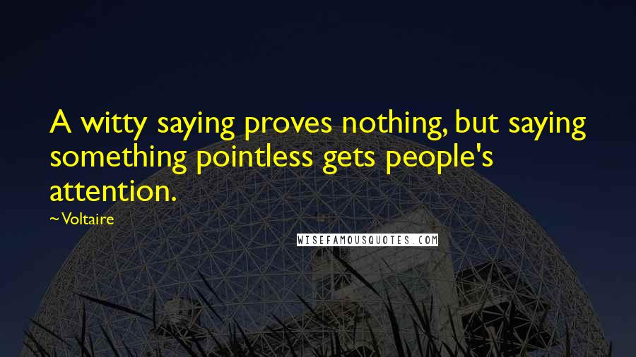 Voltaire Quotes: A witty saying proves nothing, but saying something pointless gets people's attention.