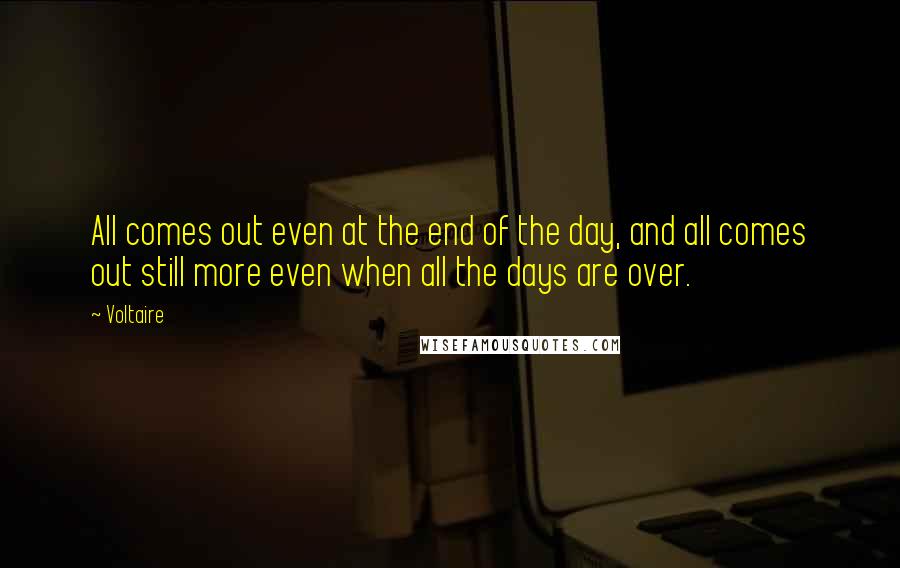 Voltaire Quotes: All comes out even at the end of the day, and all comes out still more even when all the days are over.