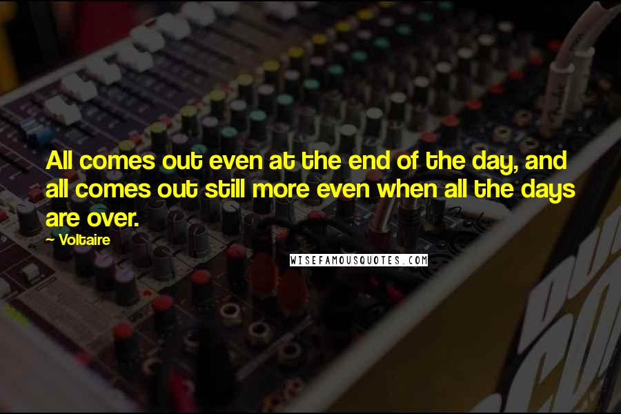 Voltaire Quotes: All comes out even at the end of the day, and all comes out still more even when all the days are over.