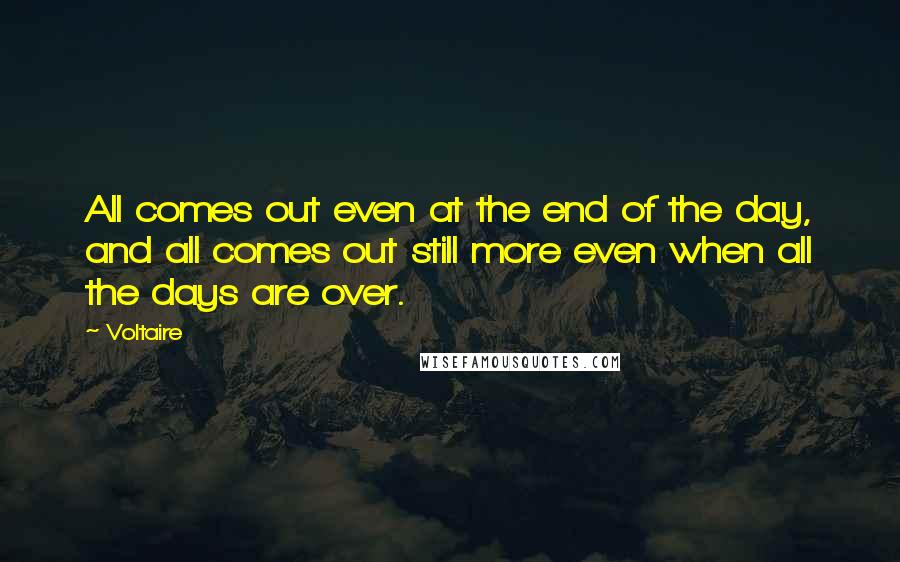 Voltaire Quotes: All comes out even at the end of the day, and all comes out still more even when all the days are over.