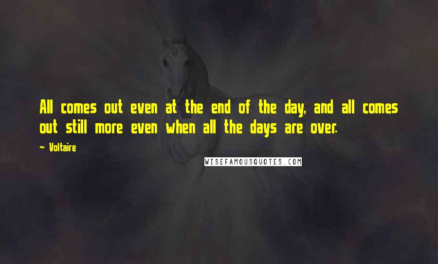 Voltaire Quotes: All comes out even at the end of the day, and all comes out still more even when all the days are over.