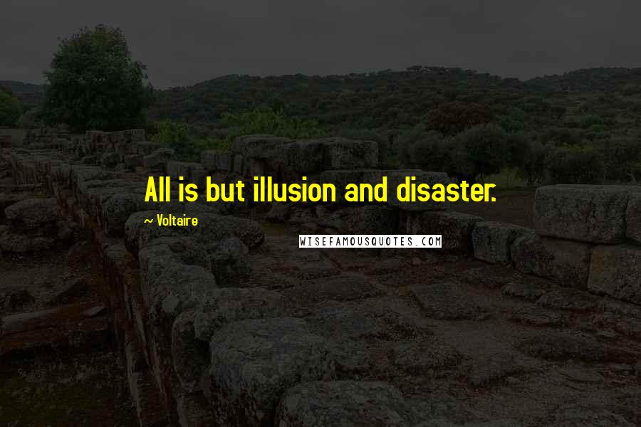Voltaire Quotes: All is but illusion and disaster.