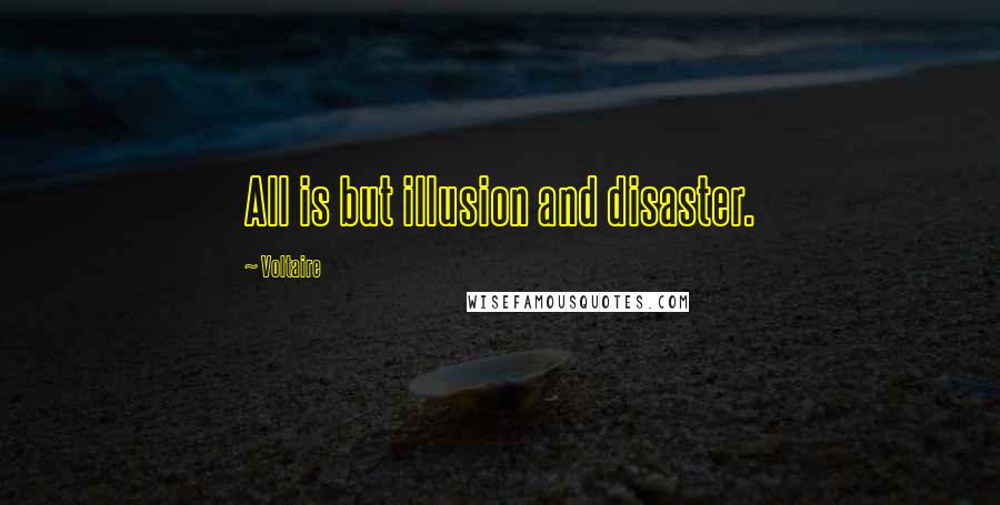 Voltaire Quotes: All is but illusion and disaster.