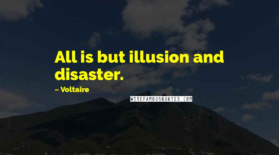 Voltaire Quotes: All is but illusion and disaster.