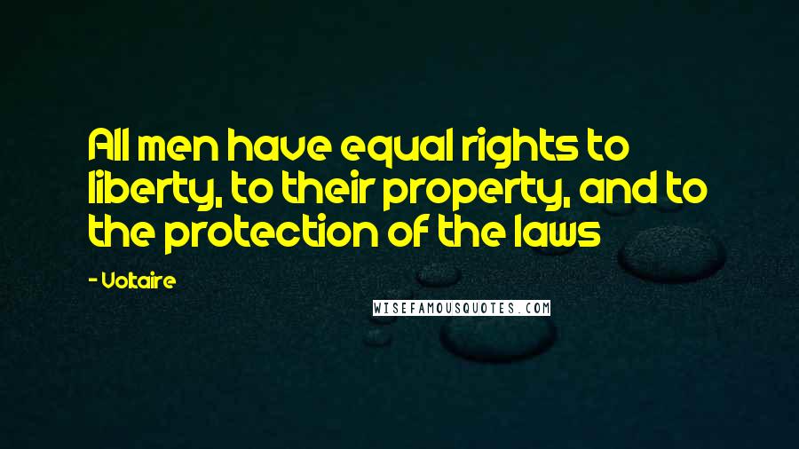 Voltaire Quotes: All men have equal rights to liberty, to their property, and to the protection of the laws