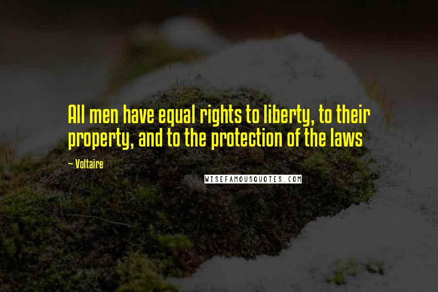 Voltaire Quotes: All men have equal rights to liberty, to their property, and to the protection of the laws