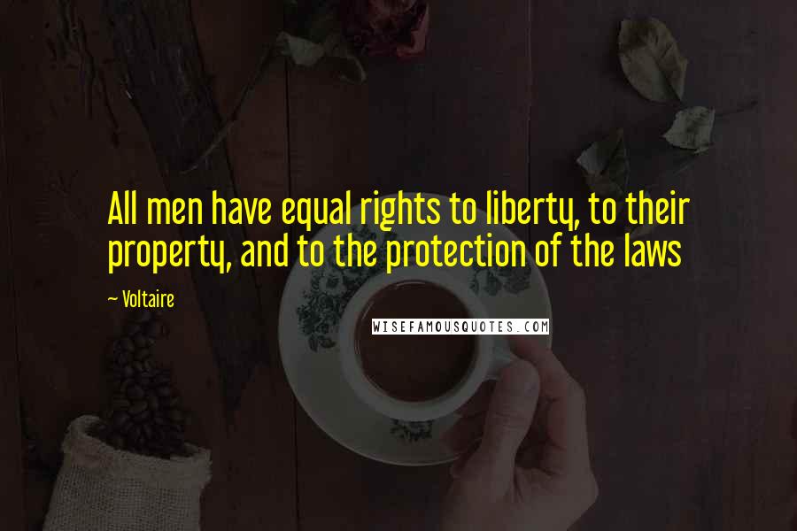 Voltaire Quotes: All men have equal rights to liberty, to their property, and to the protection of the laws