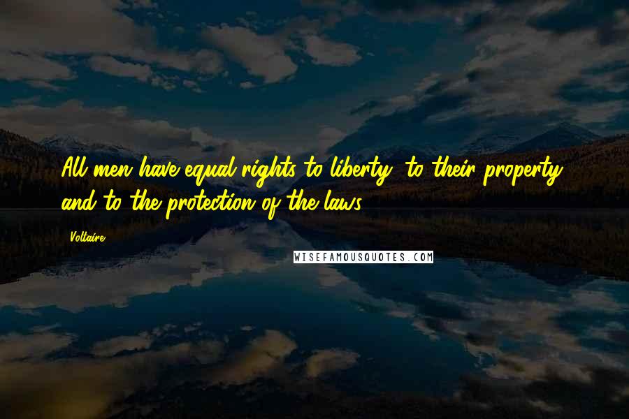 Voltaire Quotes: All men have equal rights to liberty, to their property, and to the protection of the laws