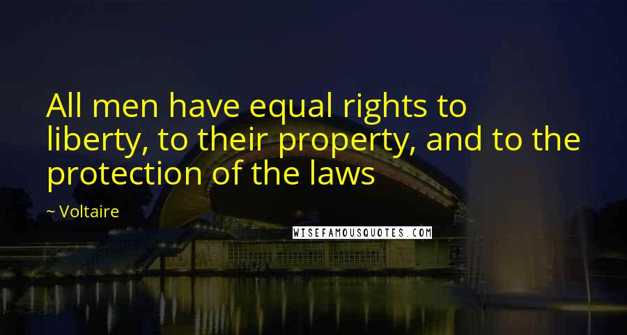 Voltaire Quotes: All men have equal rights to liberty, to their property, and to the protection of the laws