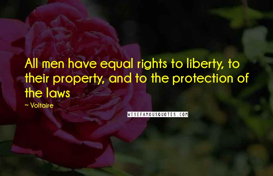 Voltaire Quotes: All men have equal rights to liberty, to their property, and to the protection of the laws