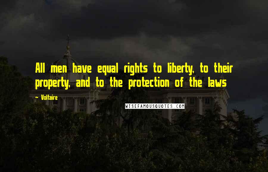 Voltaire Quotes: All men have equal rights to liberty, to their property, and to the protection of the laws
