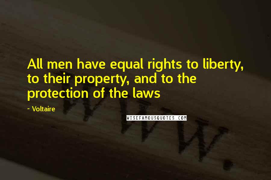 Voltaire Quotes: All men have equal rights to liberty, to their property, and to the protection of the laws