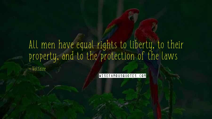 Voltaire Quotes: All men have equal rights to liberty, to their property, and to the protection of the laws
