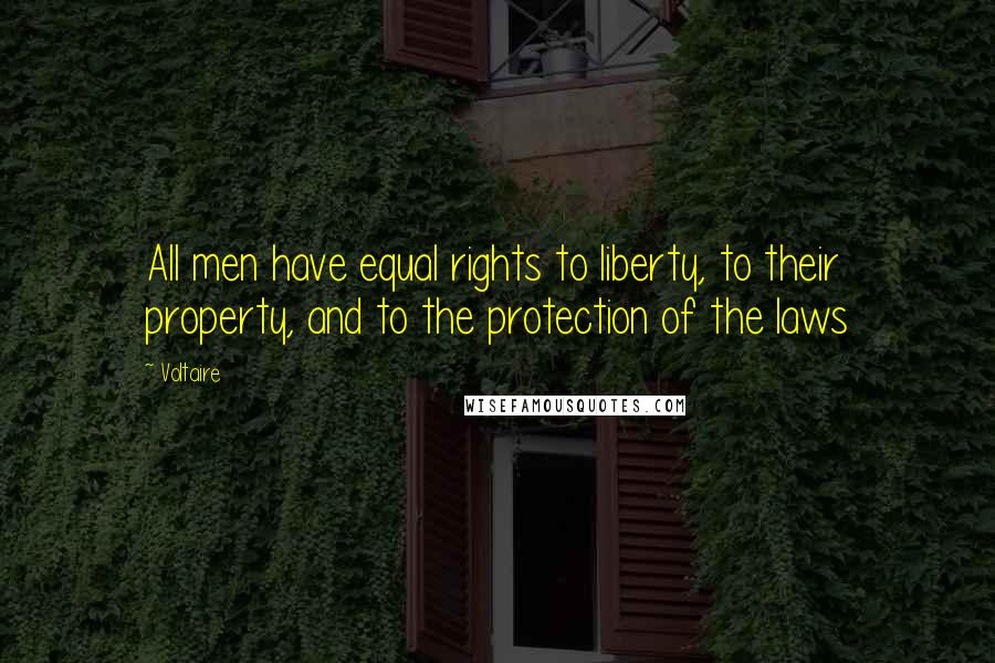 Voltaire Quotes: All men have equal rights to liberty, to their property, and to the protection of the laws