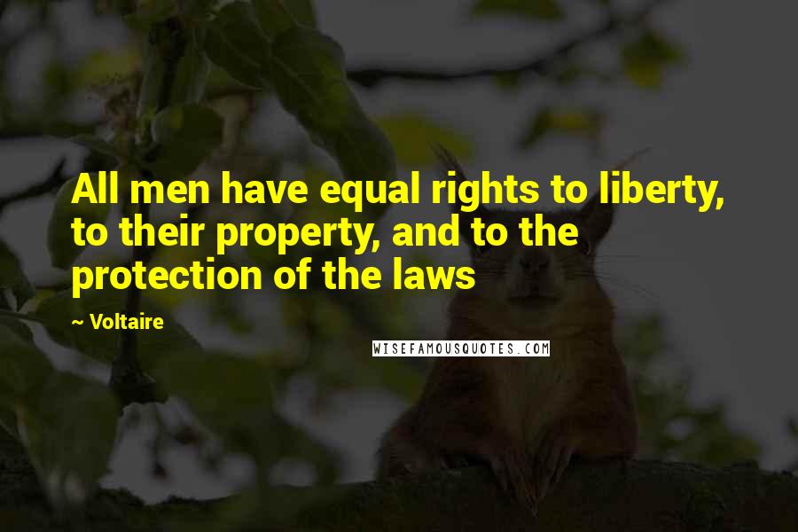Voltaire Quotes: All men have equal rights to liberty, to their property, and to the protection of the laws