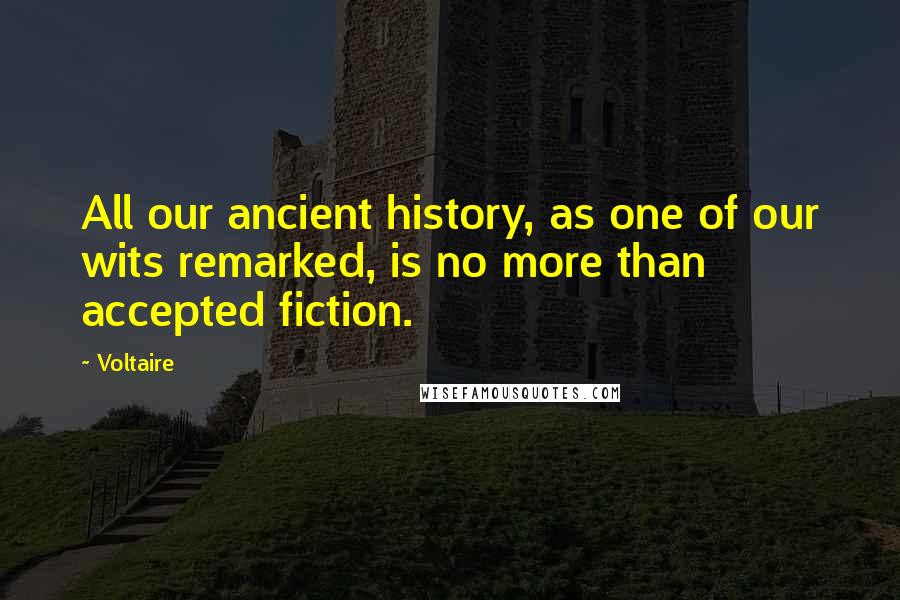 Voltaire Quotes: All our ancient history, as one of our wits remarked, is no more than accepted fiction.