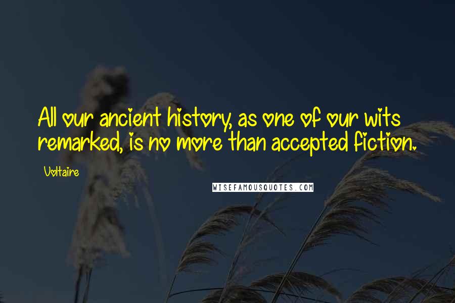 Voltaire Quotes: All our ancient history, as one of our wits remarked, is no more than accepted fiction.