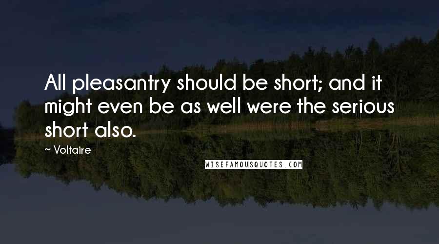 Voltaire Quotes: All pleasantry should be short; and it might even be as well were the serious short also.